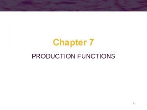 Chapter 7 PRODUCTION FUNCTIONS 1 Production Function The