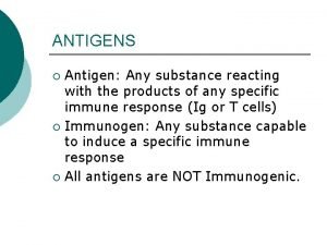 ANTIGENS Antigen Any substance reacting with the products