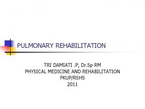 PULMONARY REHABILITATION TRI DAMIATI P Dr Sp RM