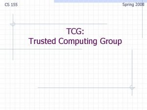 Spring 2008 CS 155 TCG Trusted Computing Group