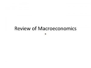 Review of Macroeconomics THE ROOTS OF MACROECONOMICS THE