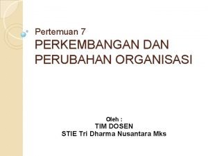 Pertemuan 7 PERKEMBANGAN DAN PERUBAHAN ORGANISASI Oleh TIM