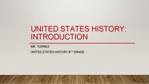UNITED STATES HISTORY INTRODUCTION MR TORRES UNITED STATES