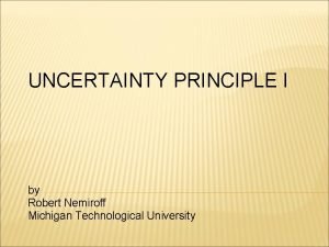 UNCERTAINTY PRINCIPLE I by Robert Nemiroff Michigan Technological