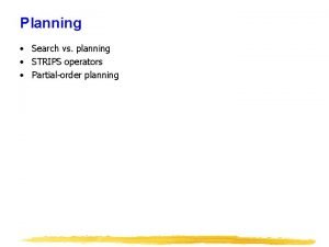 Planning Search vs planning STRIPS operators Partialorder planning