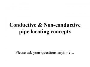 Conductive Nonconductive pipe locating concepts Please ask your