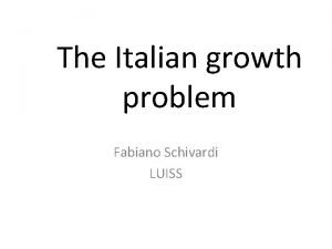 The Italian growth problem Fabiano Schivardi LUISS Italy