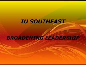 IU SOUTHEAST BROADENING LEADERSHIP Broadening Leadership Initiative Purpose