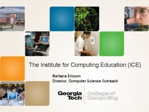 The Institute for Computing Education ICE Barbara Ericson