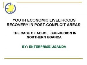YOUTH ECONOMIC LIVELIHOODS RECOVERY IN POSTCONFLCIT AREAS THE