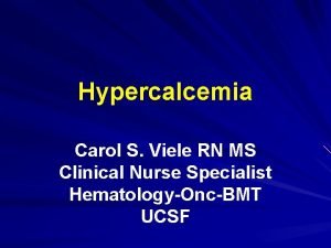 Hypercalcemia Carol S Viele RN MS Clinical Nurse