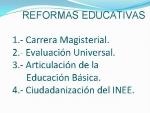 REFORMAS EDUCATIVAS 1 Carrera Magisterial 2 Evaluacin Universal