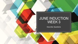 JUNE INDUCTION WEEK 3 Describe Questions Describe Justify