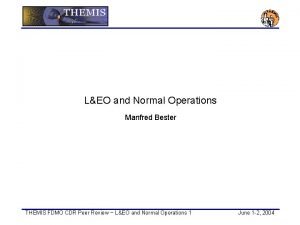 LEO and Normal Operations Manfred Bester THEMIS FDMO
