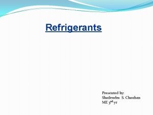 Refrigerants Presented by Shailendra S Chauhan ME 3