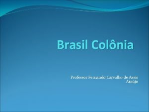 Brasil Colnia Professor Fernando Carvalho de Assis Arajo