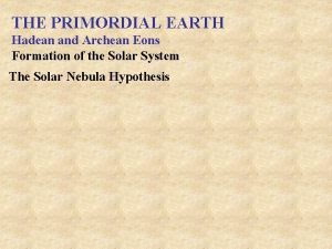 THE PRIMORDIAL EARTH Hadean and Archean Eons Formation