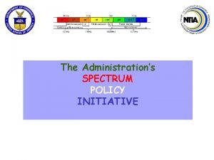 The Administrations SPECTRUM POLICY INITIATIVE Why is spectrum