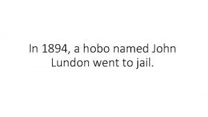 In 1894 a hobo named John Lundon went