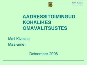 AADRESSITOIMINGUD KOHALIKES OMAVALITSUSTES Mall Kivisalu Maaamet Detsember 2008