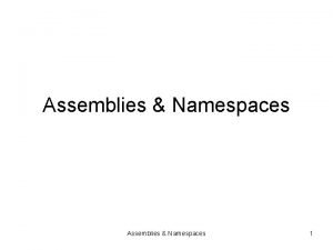 Assemblies Namespaces 1 Assemblies 1 NET applications are