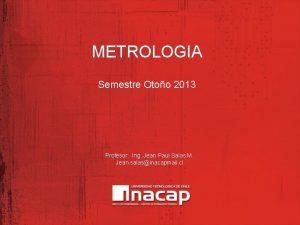 METROLOGIA Semestre Otoo 2013 Profesor Ing Jean Paul