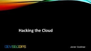 Hacking the Cloud Javier Godinez CUMULUS Into the