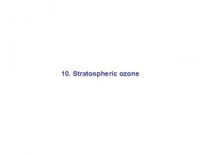 10 Stratospheric ozone The ozone layer protects us
