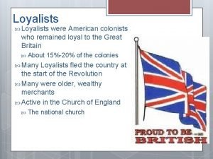 Loyalists were American colonists who remained loyal to