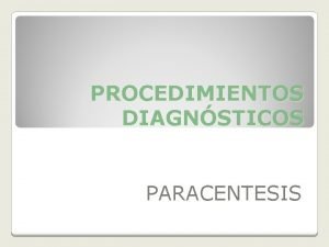 PROCEDIMIENTOS DIAGNSTICOS PARACENTESIS Definiciones Paracentesis Tcnica de puncin