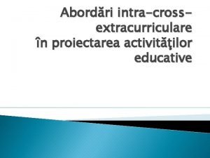 Abordri intracrossextracurriculare n proiectarea activitilor educative A Abordarea