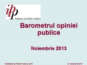 Barometrul opiniei publice Noiembrie 2013 Institutul de Politici