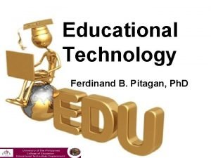 Educational Technology Ferdinand B Pitagan Ph D EDUCATIONAL