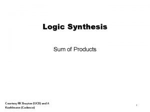 Logic Synthesis Sum of Products Courtesy RK Brayton