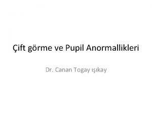 ift grme ve Pupil Anormallikleri Dr Canan Togay