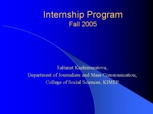 Internship Program Fall 2005 Saltanat Kazhimuratova Department of