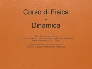 Corso di Fisica Dinamica Prof Massimo Masera Corso