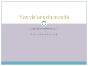 Nos visions du monde UNE INTRODUCTION TUDES SOCIALES