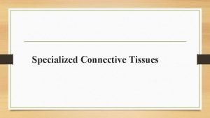 Specialized Connective Tissues Specialized Connective Tissues this group