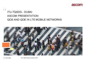 ITUTQSDG DUBAI ASCOM PRESENTATION QOS AND QOE IN