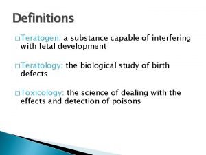 Definitions Teratogen a substance capable of interfering with