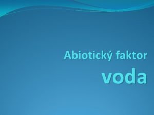 Abiotick faktor voda Abiotick faktory Anotace Prezentace slou