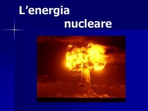Lenergia nucleare Che cos Lenergia nucleare una forma