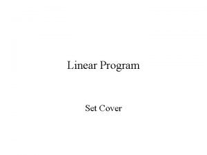 Linear Program Set Cover Set Cover Given a