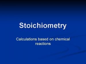 Stoichiometry Calculations based on chemical reactions Stoichiometry is