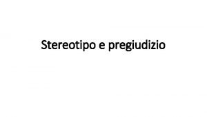 Stereotipo e pregiudizio Che cosa sono stereotipi e