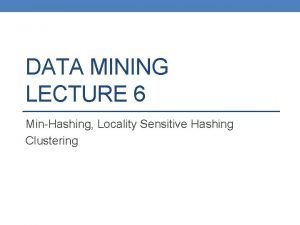 DATA MINING LECTURE 6 MinHashing Locality Sensitive Hashing