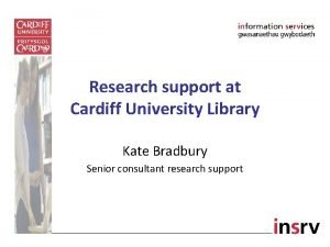 Research support at Cardiff University Library Kate Bradbury