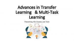 Advances in Transfer Learning MultiTask Learning Presenting Niv