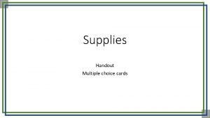 Supplies Handout Multiple choice cards Please sit next